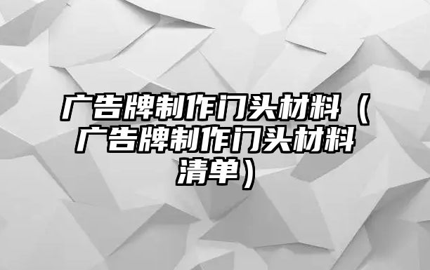 廣告牌制作門頭材料（廣告牌制作門頭材料清單）