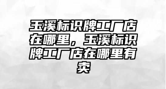 玉溪標識牌工廠店在哪里，玉溪標識牌工廠店在哪里有賣