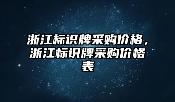 浙江標(biāo)識(shí)牌采購(gòu)價(jià)格，浙江標(biāo)識(shí)牌采購(gòu)價(jià)格表