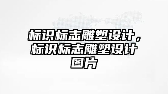 標識標志雕塑設計，標識標志雕塑設計圖片