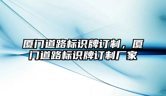 廈門道路標(biāo)識牌訂制，廈門道路標(biāo)識牌訂制廠家