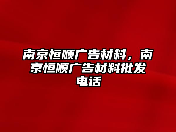 南京恒順廣告材料，南京恒順廣告材料批發(fā)電話