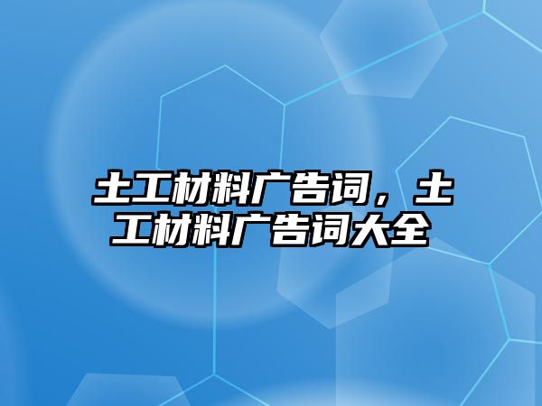 土工材料廣告詞，土工材料廣告詞大全