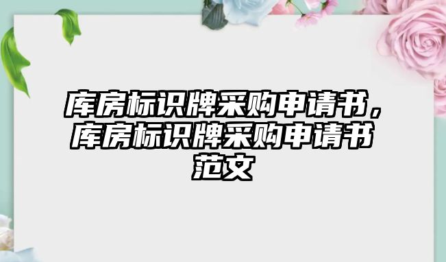 庫房標識牌采購申請書，庫房標識牌采購申請書范文