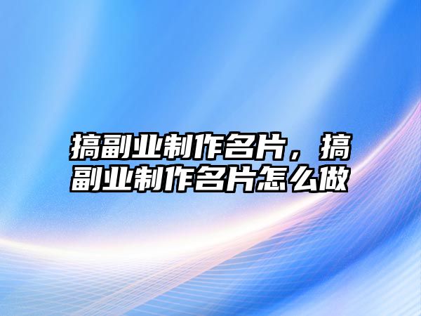 搞副業(yè)制作名片，搞副業(yè)制作名片怎么做