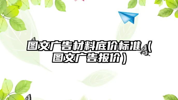 圖文廣告材料底價(jià)標(biāo)準(zhǔn)（圖文廣告報(bào)價(jià)）