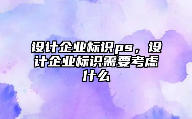 設計企業(yè)標識ps，設計企業(yè)標識需要考慮什么