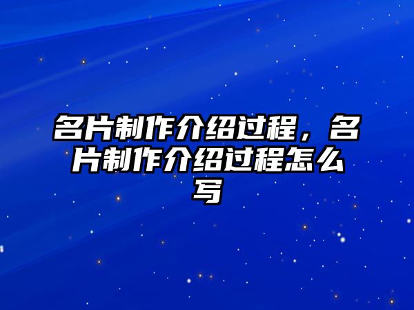 名片制作介紹過程，名片制作介紹過程怎么寫