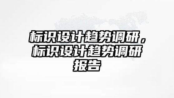 標識設(shè)計趨勢調(diào)研，標識設(shè)計趨勢調(diào)研報告