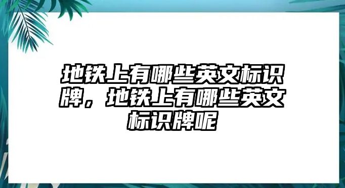 地鐵上有哪些英文標(biāo)識牌，地鐵上有哪些英文標(biāo)識牌呢