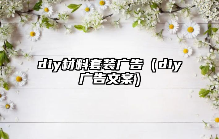 diy材料套裝廣告（diy廣告文案）