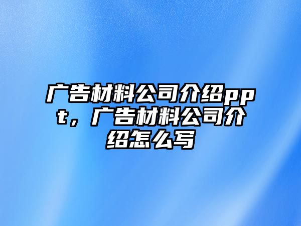 廣告材料公司介紹ppt，廣告材料公司介紹怎么寫