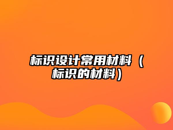 標識設計常用材料（標識的材料）