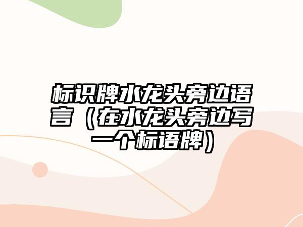 標識牌水龍頭旁邊語言（在水龍頭旁邊寫一個標語牌）