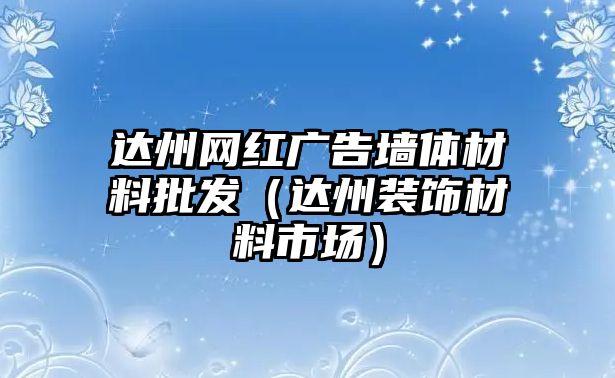 達(dá)州網(wǎng)紅廣告墻體材料批發(fā)（達(dá)州裝飾材料市場(chǎng)）