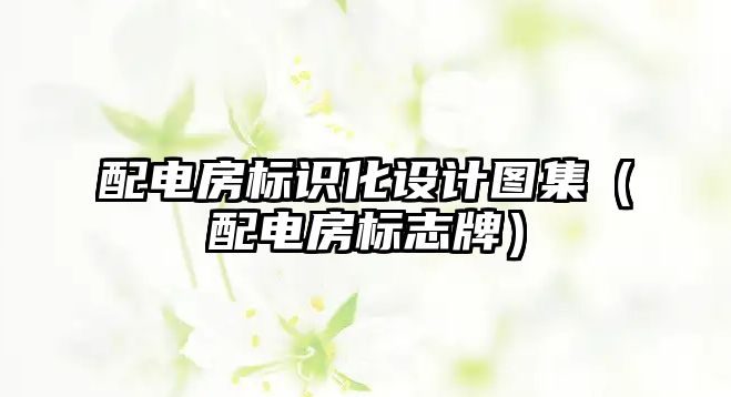 配電房標(biāo)識(shí)化設(shè)計(jì)圖集（配電房標(biāo)志牌）