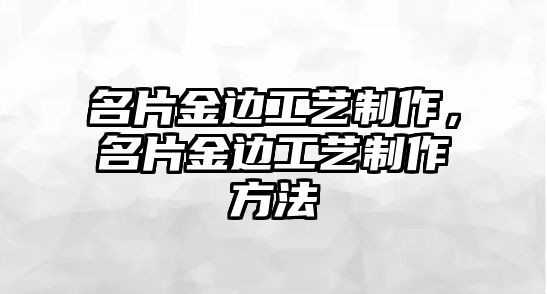 名片金邊工藝制作，名片金邊工藝制作方法