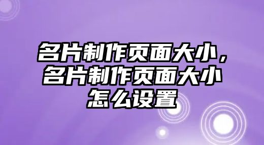 名片制作頁(yè)面大小，名片制作頁(yè)面大小怎么設(shè)置