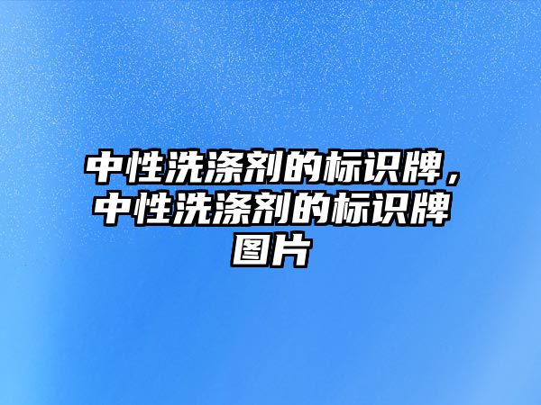 中性洗滌劑的標(biāo)識牌，中性洗滌劑的標(biāo)識牌圖片