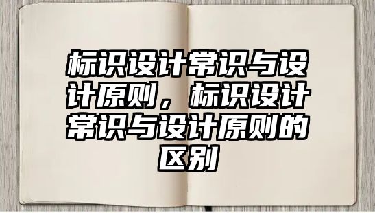 標(biāo)識(shí)設(shè)計(jì)常識(shí)與設(shè)計(jì)原則，標(biāo)識(shí)設(shè)計(jì)常識(shí)與設(shè)計(jì)原則的區(qū)別