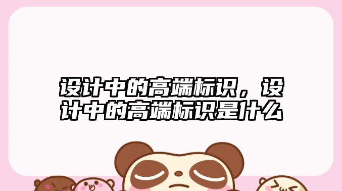 設計中的高端標識，設計中的高端標識是什么