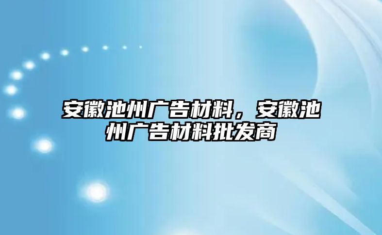 安徽池州廣告材料，安徽池州廣告材料批發(fā)商