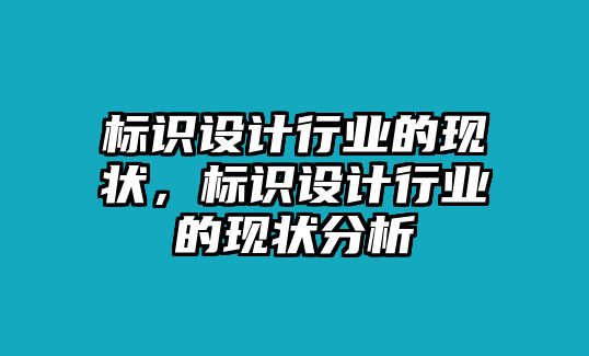 標(biāo)識設(shè)計行業(yè)的現(xiàn)狀，標(biāo)識設(shè)計行業(yè)的現(xiàn)狀分析