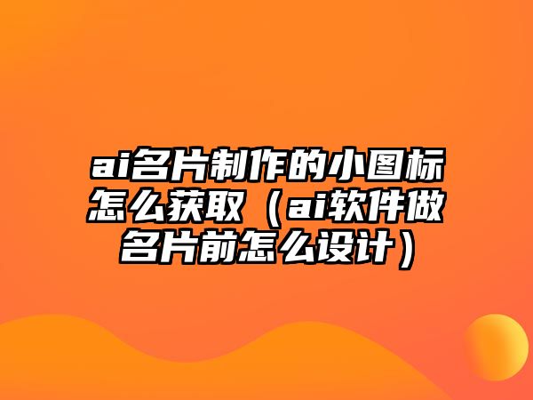 ai名片制作的小圖標怎么獲取（ai軟件做名片前怎么設計）