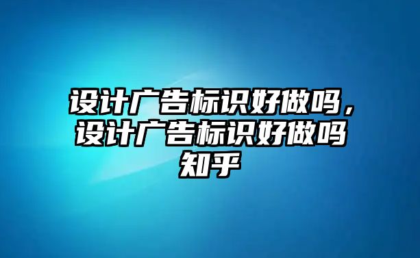 設(shè)計(jì)廣告標(biāo)識(shí)好做嗎，設(shè)計(jì)廣告標(biāo)識(shí)好做嗎知乎