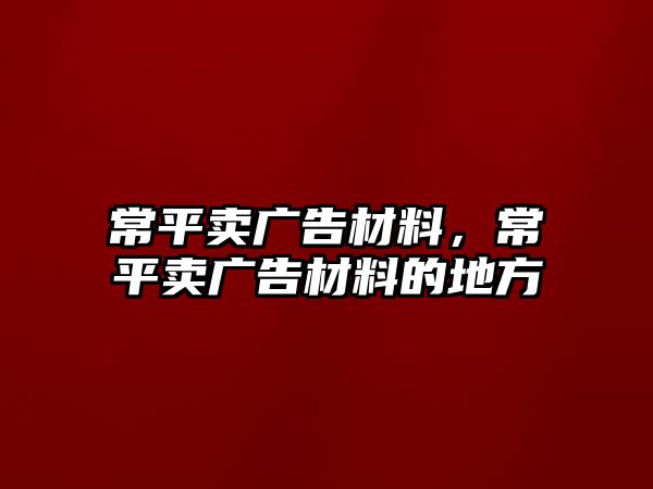 常平賣廣告材料，常平賣廣告材料的地方