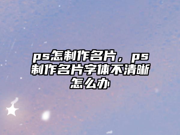 ps怎制作名片，ps制作名片字體不清晰怎么辦