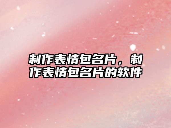 制作表情包名片，制作表情包名片的軟件