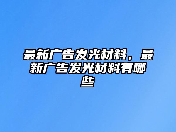 最新廣告發(fā)光材料，最新廣告發(fā)光材料有哪些