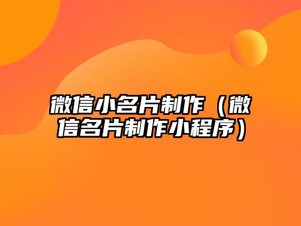 微信小名片制作（微信名片制作小程序）