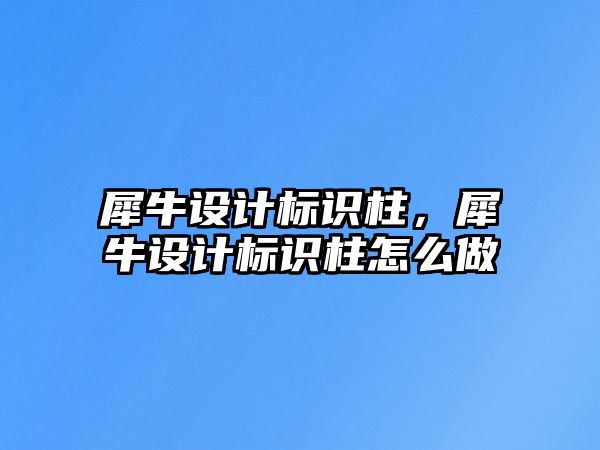 犀牛設計標識柱，犀牛設計標識柱怎么做