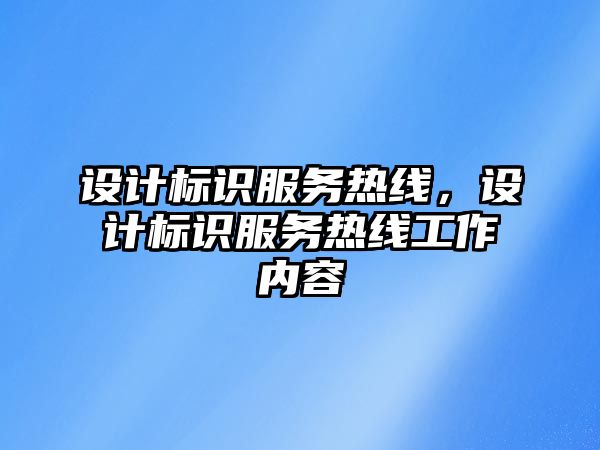 設(shè)計(jì)標(biāo)識(shí)服務(wù)熱線，設(shè)計(jì)標(biāo)識(shí)服務(wù)熱線工作內(nèi)容