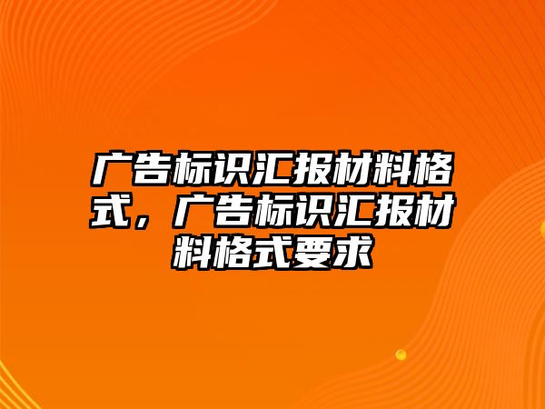 廣告標識匯報材料格式，廣告標識匯報材料格式要求