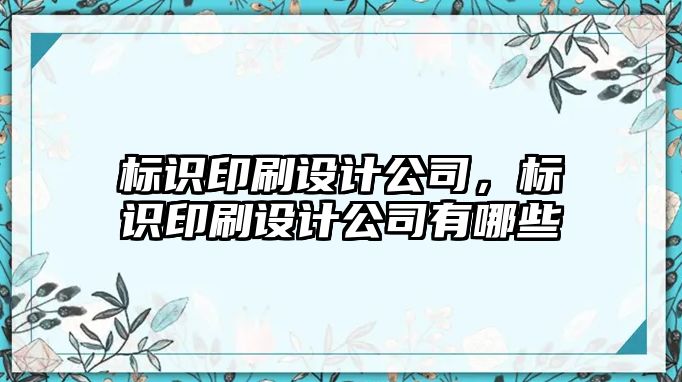 標識印刷設計公司，標識印刷設計公司有哪些