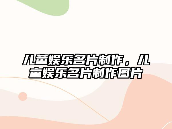 兒童娛樂(lè)名片制作，兒童娛樂(lè)名片制作圖片