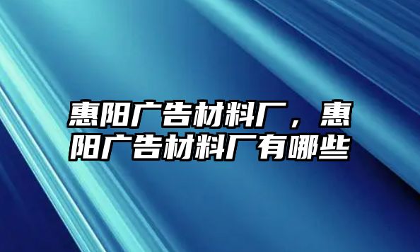 惠陽(yáng)廣告材料廠，惠陽(yáng)廣告材料廠有哪些