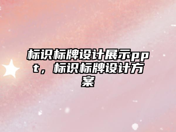 標(biāo)識標(biāo)牌設(shè)計展示ppt，標(biāo)識標(biāo)牌設(shè)計方案