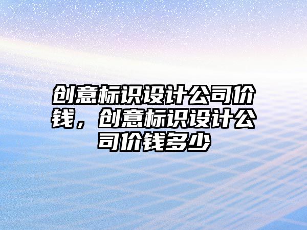 創(chuàng)意標識設計公司價錢，創(chuàng)意標識設計公司價錢多少