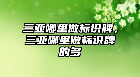 三亞哪里做標(biāo)識牌，三亞哪里做標(biāo)識牌的多