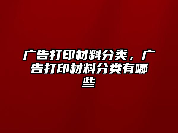 廣告打印材料分類，廣告打印材料分類有哪些