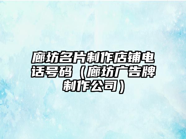 廊坊名片制作店鋪電話號碼（廊坊廣告牌制作公司）