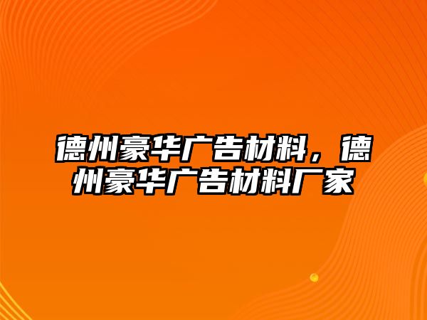 德州豪華廣告材料，德州豪華廣告材料廠家