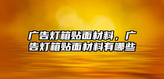 廣告燈箱貼面材料，廣告燈箱貼面材料有哪些