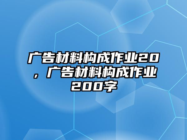 廣告材料構(gòu)成作業(yè)20，廣告材料構(gòu)成作業(yè)200字