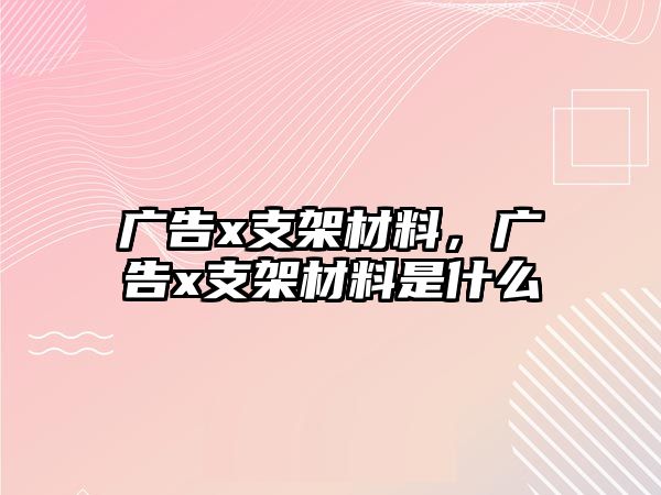 廣告x支架材料，廣告x支架材料是什么