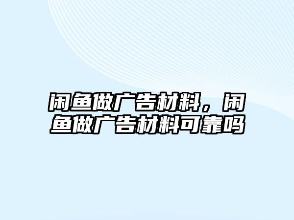 閑魚(yú)做廣告材料，閑魚(yú)做廣告材料可靠嗎